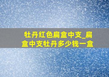 牡丹红色扁盒中支_扁盒中支牡丹多少钱一盒