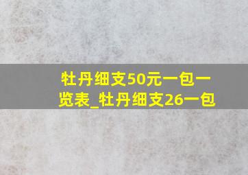 牡丹细支50元一包一览表_牡丹细支26一包