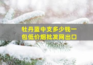 牡丹蓝中支多少钱一包(低价烟批发网)出口