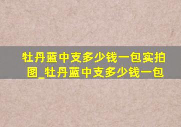 牡丹蓝中支多少钱一包实拍图_牡丹蓝中支多少钱一包