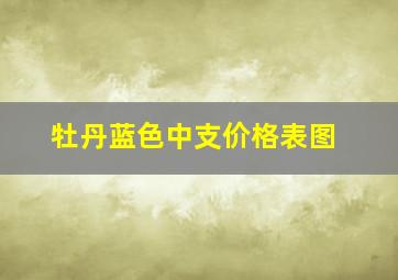 牡丹蓝色中支价格表图