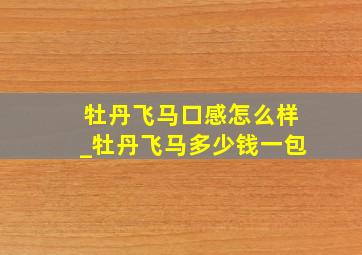 牡丹飞马口感怎么样_牡丹飞马多少钱一包