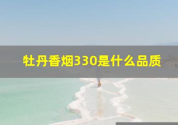 牡丹香烟330是什么品质