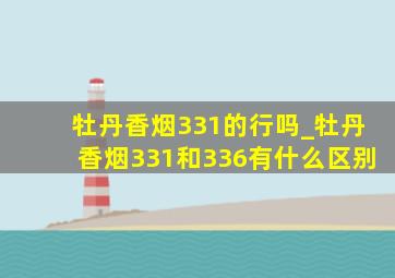 牡丹香烟331的行吗_牡丹香烟331和336有什么区别