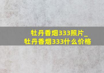 牡丹香烟333照片_牡丹香烟333什么价格