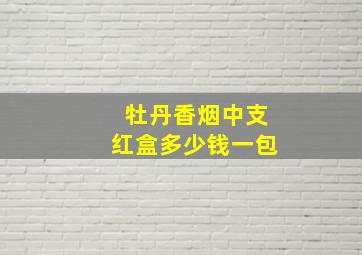 牡丹香烟中支红盒多少钱一包