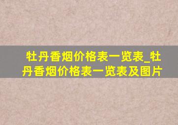 牡丹香烟价格表一览表_牡丹香烟价格表一览表及图片