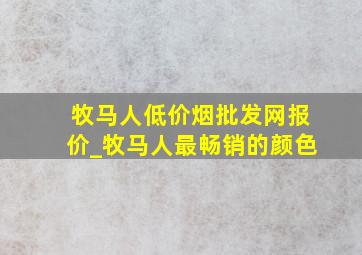 牧马人(低价烟批发网)报价_牧马人最畅销的颜色