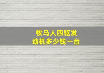 牧马人四驱发动机多少钱一台