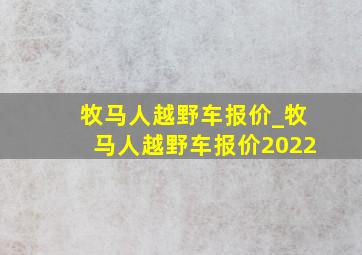 牧马人越野车报价_牧马人越野车报价2022