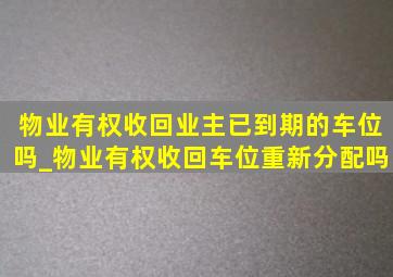 物业有权收回业主已到期的车位吗_物业有权收回车位重新分配吗