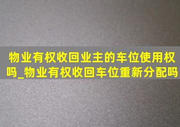 物业有权收回业主的车位使用权吗_物业有权收回车位重新分配吗