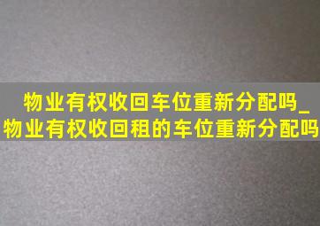 物业有权收回车位重新分配吗_物业有权收回租的车位重新分配吗