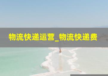 物流快递运营_物流快递费