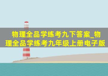 物理全品学练考九下答案_物理全品学练考九年级上册电子版