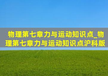 物理第七章力与运动知识点_物理第七章力与运动知识点沪科版