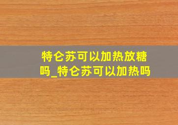 特仑苏可以加热放糖吗_特仑苏可以加热吗