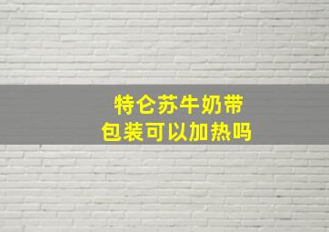 特仑苏牛奶带包装可以加热吗