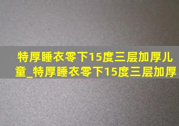 特厚睡衣零下15度三层加厚儿童_特厚睡衣零下15度三层加厚