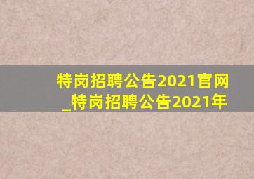 特岗招聘公告2021官网_特岗招聘公告2021年