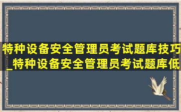 特种设备安全管理员考试题库技巧_特种设备安全管理员考试题库(低价烟批发网)