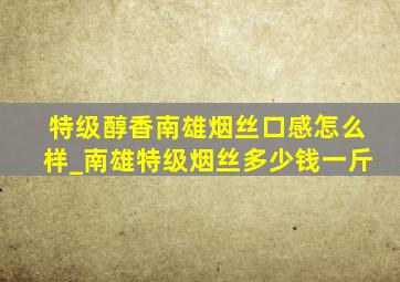 特级醇香南雄烟丝口感怎么样_南雄特级烟丝多少钱一斤