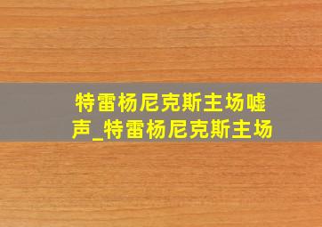 特雷杨尼克斯主场嘘声_特雷杨尼克斯主场