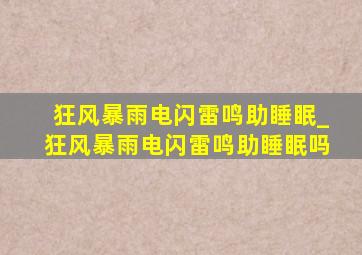 狂风暴雨电闪雷鸣助睡眠_狂风暴雨电闪雷鸣助睡眠吗