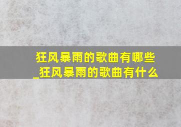 狂风暴雨的歌曲有哪些_狂风暴雨的歌曲有什么