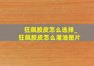 狂飙胶皮怎么选择_狂飙胶皮怎么灌油图片