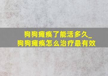 狗狗瘫痪了能活多久_狗狗瘫痪怎么治疗最有效