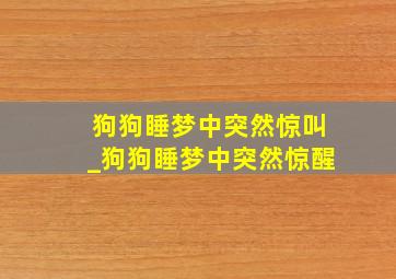 狗狗睡梦中突然惊叫_狗狗睡梦中突然惊醒