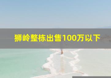 狮岭整栋出售100万以下