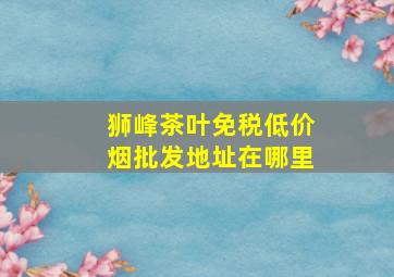 狮峰茶叶(免税低价烟批发)地址在哪里