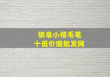 狼毫小楷毛笔十(低价烟批发网)