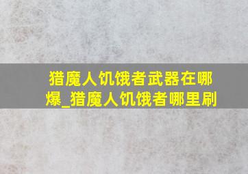 猎魔人饥饿者武器在哪爆_猎魔人饥饿者哪里刷