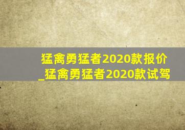 猛禽勇猛者2020款报价_猛禽勇猛者2020款试驾