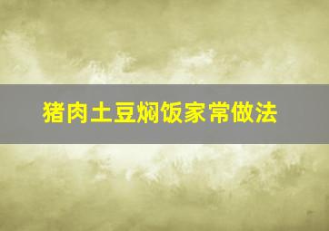 猪肉土豆焖饭家常做法