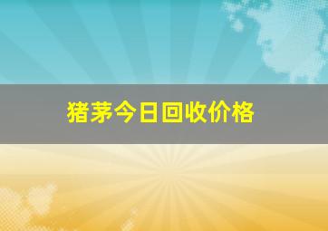 猪茅今日回收价格