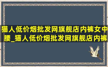 猫人(低价烟批发网)旗舰店内裤女中腰_猫人(低价烟批发网)旗舰店内裤男士