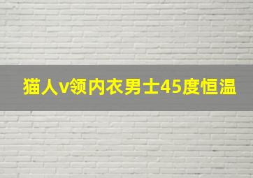 猫人v领内衣男士45度恒温