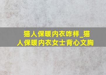 猫人保暖内衣咋样_猫人保暖内衣女士背心文胸