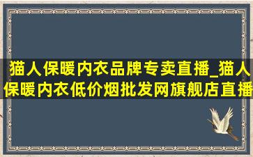 猫人保暖内衣品牌专卖直播_猫人保暖内衣(低价烟批发网)旗舰店直播