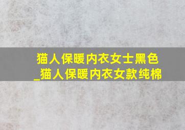 猫人保暖内衣女士黑色_猫人保暖内衣女款纯棉