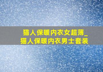 猫人保暖内衣女超薄_猫人保暖内衣男士套装