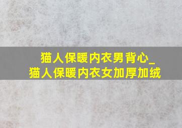 猫人保暖内衣男背心_猫人保暖内衣女加厚加绒