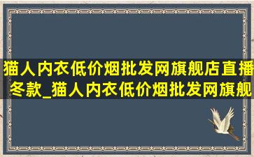 猫人内衣(低价烟批发网)旗舰店直播冬款_猫人内衣(低价烟批发网)旗舰店直播无痕冰丝