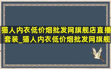 猫人内衣(低价烟批发网)旗舰店直播套装_猫人内衣(低价烟批发网)旗舰店直播薄款