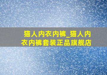 猫人内衣内裤_猫人内衣内裤套装正品旗舰店