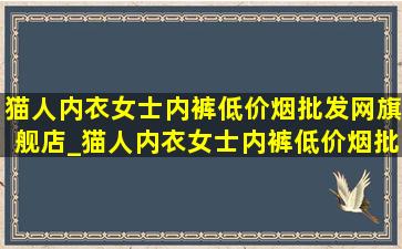 猫人内衣女士内裤(低价烟批发网)旗舰店_猫人内衣女士内裤(低价烟批发网)旗舰店低腰